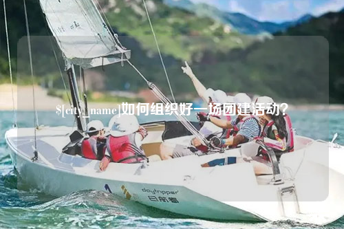 宜宾如何组织好一场团建活动？