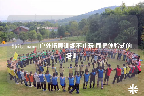 宜宾户外拓展训练不止玩 而是体验式的培训