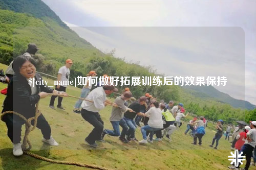 宜宾如何做好拓展训练后的效果保持